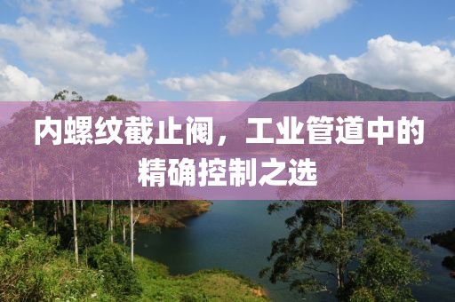 内螺纹截止阀，工业管道中的精确控制之选