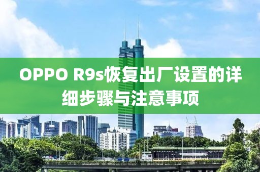 OPPO R9s恢复出厂设置的详细步骤与注意事项