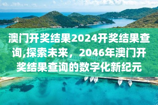 澳门开奖结果2024开奖结果查询,探索未来，2046年澳门开奖结果查询的数字化新纪元