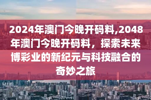 2024年澳门今晚开码料,2048年澳门今晚开码料，探索未来博彩业的新纪元与科技融合的奇妙之旅