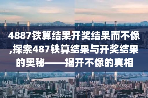 4887铁算结果开奖结果而不像