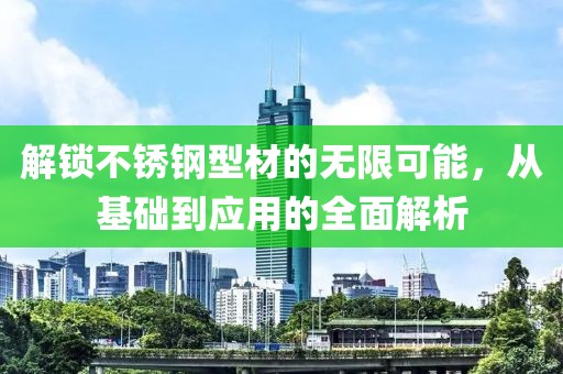 解锁不锈钢型材的无限可能，从基础到应用的全面解析