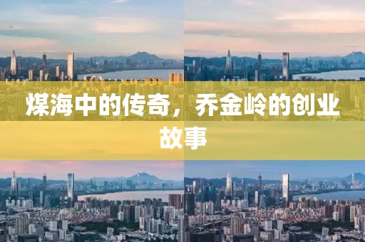 煤海中的传奇，乔金岭的创业故事