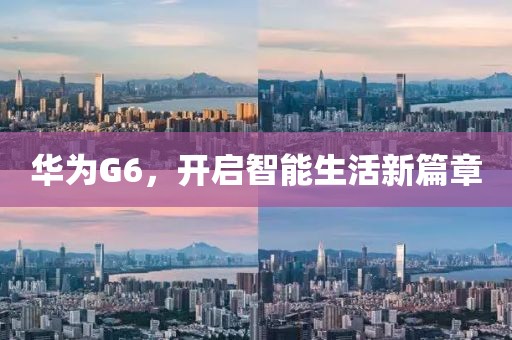 华为G6，开启智能生活新篇章