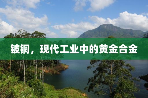 铍铜，现代工业中的黄金合金