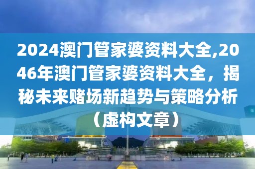 2024澳门管家婆资料大全,2046年澳门管家婆资料大全，揭秘未来赌场新趋势与策略分析（虚构文章）