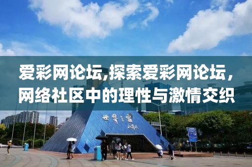 爱彩网论坛,探索爱彩网论坛，网络社区中的理性与激情交织