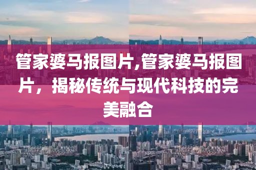 管家婆马报图片,管家婆马报图片，揭秘传统与现代科技的完美融合