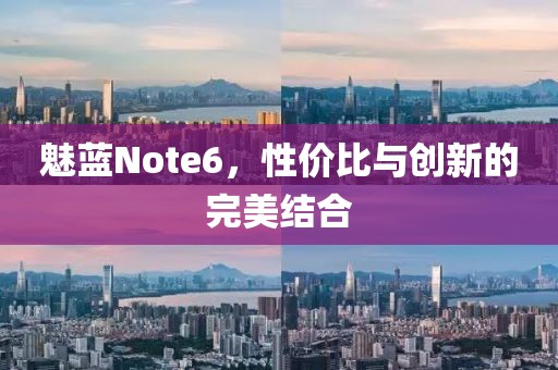 魅蓝Note6，性价比与创新的完美结合