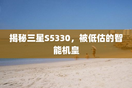 揭秘三星S5330，被低估的智能机皇