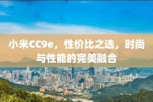 小米CC9e，性价比之选，时尚与性能的完美融合
