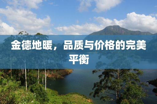 金德地暖，品质与价格的完美平衡