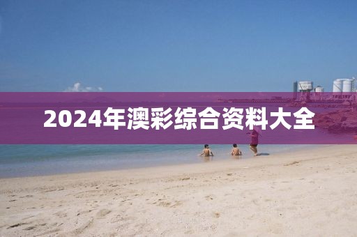 2024年澳彩综合资料大全