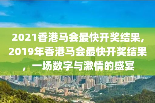 2021香港马会最快开奖结果,2019年香港马会最快开奖结果，一场数字与激情的盛宴
