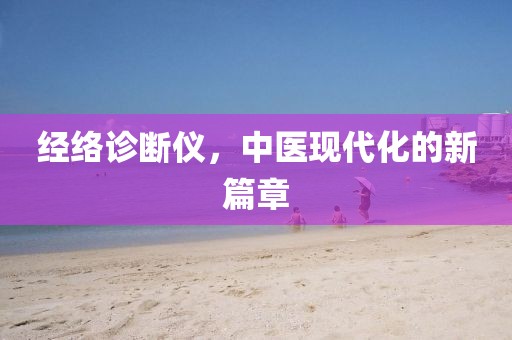 经络诊断仪，中医现代化的新篇章