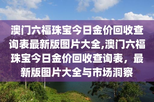 澳门六福珠宝今日金价回收查询表最新版图片大全,澳门六福珠宝今日金价回收查询表，最新版图片大全与市场洞察