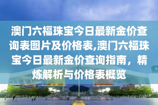 澳门六福珠宝今日最新金价查询表图片及价格表,澳门六福珠宝今日最新金价查询指南，精炼解析与价格表概览