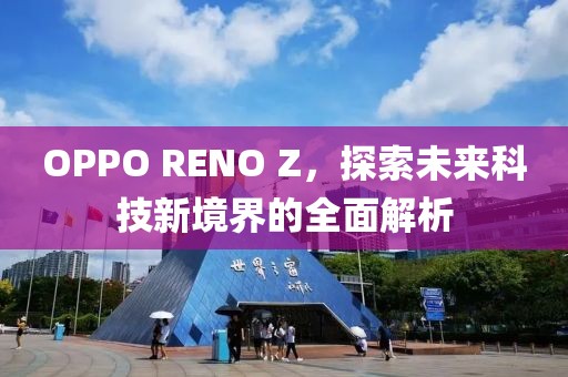 OPPO RENO Z，探索未来科技新境界的全面解析