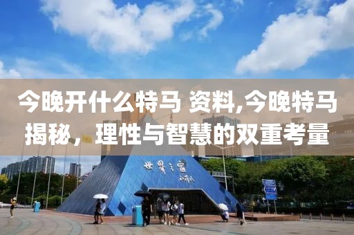 今晚开什么特马 资料,今晚特马揭秘，理性与智慧的双重考量