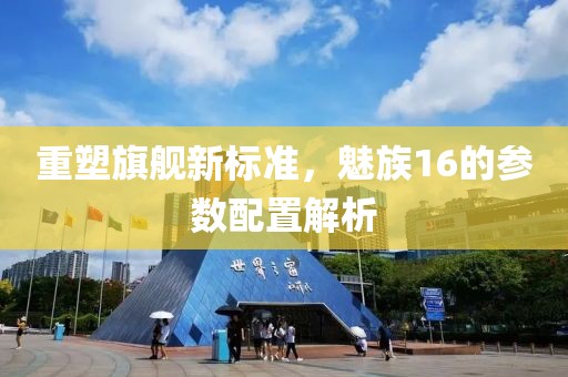 重塑旗舰新标准，魅族16的参数配置解析