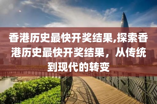 香港历史最快开奖结果,探索香港历史最快开奖结果，从传统到现代的转变