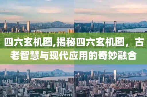 四六玄机图,揭秘四六玄机图，古老智慧与现代应用的奇妙融合