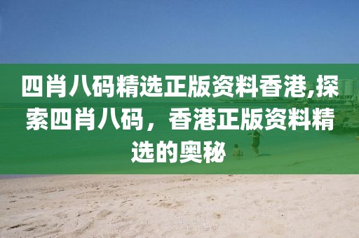 四肖八码精选正版资料香港,探索四肖八码，香港正版资料精选的奥秘