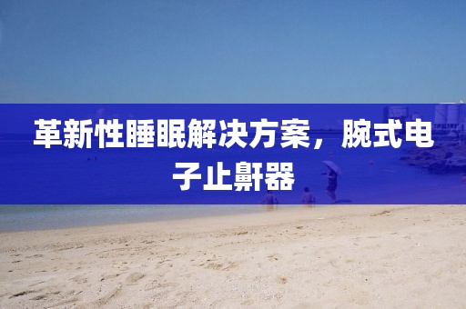 革新性睡眠解决方案，腕式电子止鼾器
