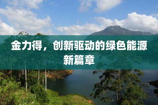 金力得，创新驱动的绿色能源新篇章