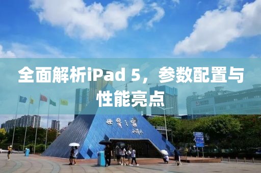 全面解析iPad 5，参数配置与性能亮点