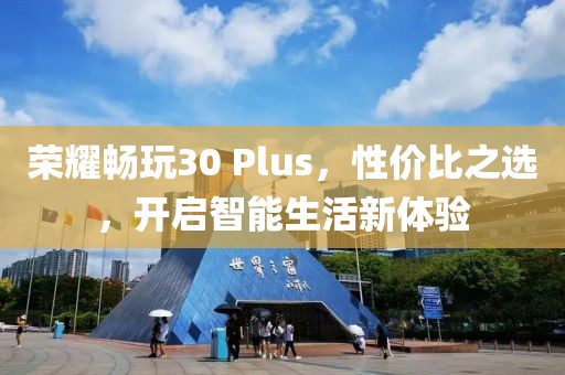 荣耀畅玩30 Plus，性价比之选，开启智能生活新体验
