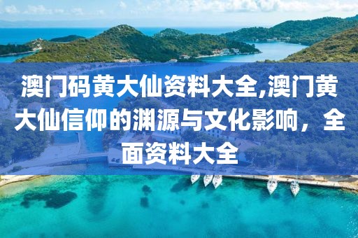 澳门码黄大仙资料大全,澳门黄大仙信仰的渊源与文化影响，全面资料大全
