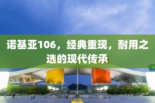 诺基亚106，经典重现，耐用之选的现代传承