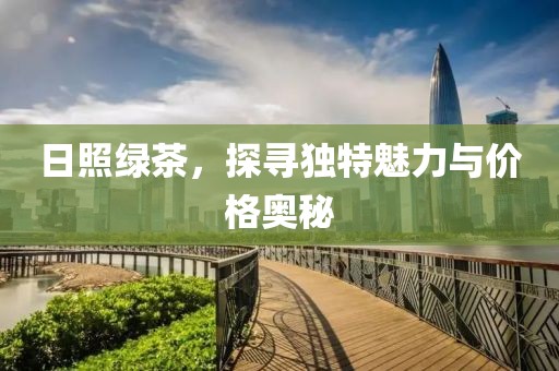日照绿茶，探寻独特魅力与价格奥秘
