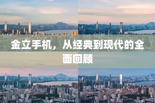 金立手机，从经典到现代的全面回顾