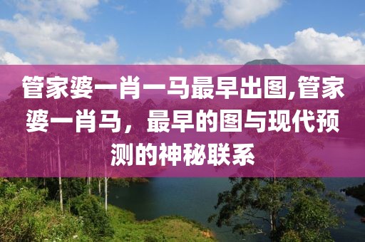 管家婆一肖一马最早出图,管家婆一肖马，最早的图与现代预测的神秘联系