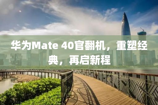 华为Mate 40官翻机，重塑经典，再启新程