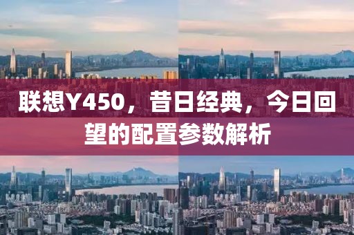 联想Y450，昔日经典，今日回望的配置参数解析