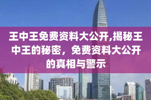 王中王免费资料大公开,揭秘王中王的秘密，免费资料大公开的真相与警示