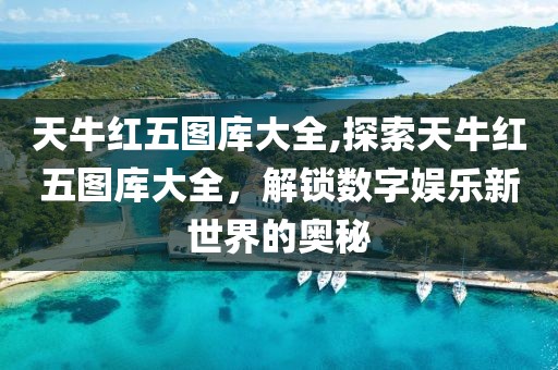 天牛红五图库大全,探索天牛红五图库大全，解锁数字娱乐新世界的奥秘