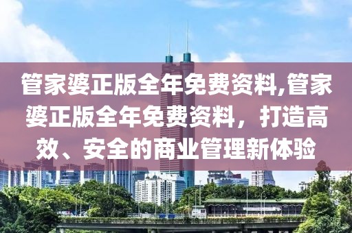 管家婆正版全年免费资料,管家婆正版全年免费资料，打造高效、安全的商业管理新体验