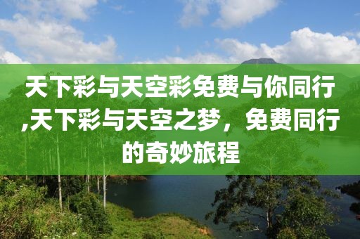 天下彩与天空彩免费与你同行,天下彩与天空之梦，免费同行的奇妙旅程