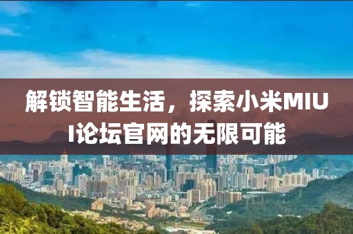 解锁智能生活，探索小米MIUI论坛官网的无限可能