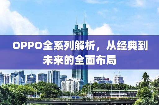 OPPO全系列解析，从经典到未来的全面布局