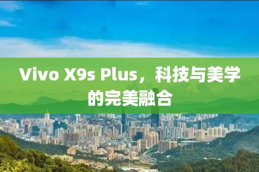 Vivo X9s Plus，科技与美学的完美融合