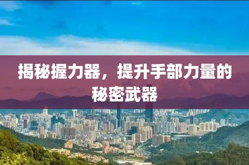 揭秘握力器，提升手部力量的秘密武器