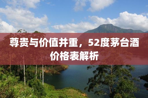 尊贵与价值并重，52度茅台酒价格表解析