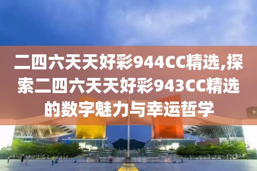 二四六天天好彩944CC精选,探索二四六天天好彩943CC精选的数字魅力与幸运哲学