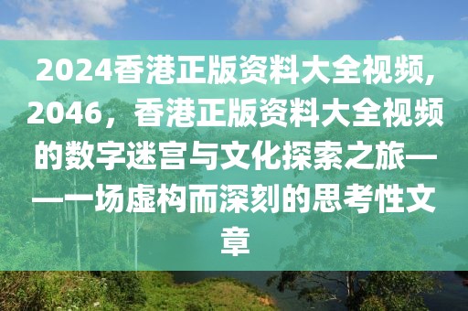 2024香港正版资料大全视频,2046，香港正版资料大全视频的数字迷宫与文化探索之旅——一场虚构而深刻的思考性文章