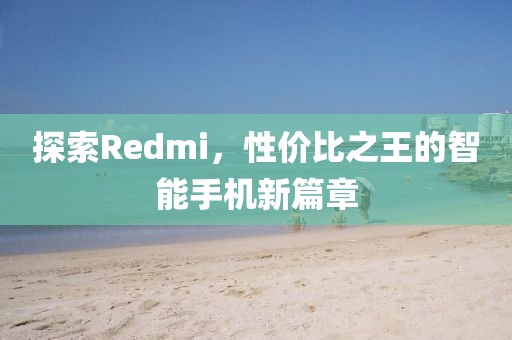探索Redmi，性价比之王的智能手机新篇章